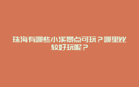 珠海有哪些小溪景点可玩？哪里比较好玩呢？