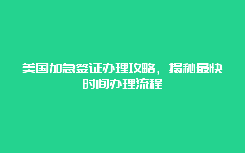 美国加急签证办理攻略，揭秘最快时间办理流程