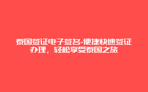 泰国签证电子签名-便捷快速签证办理，轻松享受泰国之旅