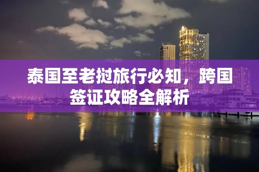 泰国至老挝旅行必知，跨国签证攻略全解析