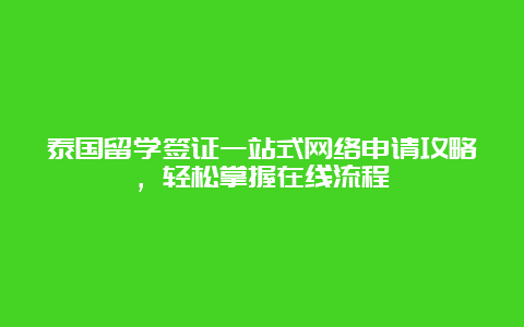 泰国留学签证一站式网络申请攻略，轻松掌握在线流程