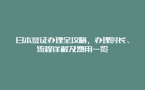 日本签证办理全攻略，办理时长、流程详解及费用一览