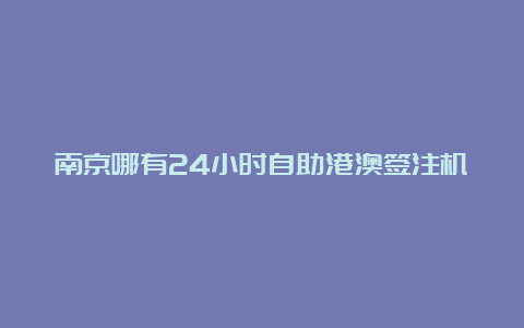 南京哪有24小时自助港澳签注机