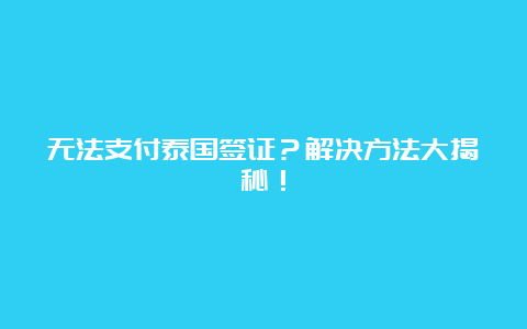 无法支付泰国签证？解决方法大揭秘！