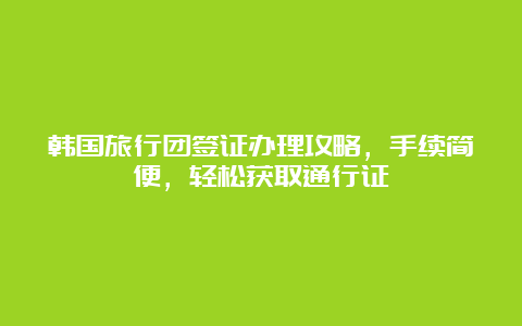 韩国旅行团签证办理攻略，手续简便，轻松获取通行证