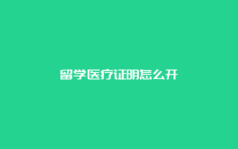 留学医疗证明怎么开