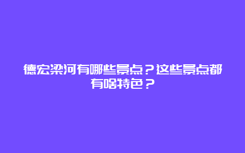 德宏梁河有哪些景点？这些景点都有啥特色？