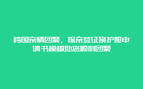 跨国亲情团聚，探亲签证换护照申请书模板助您顺利团聚