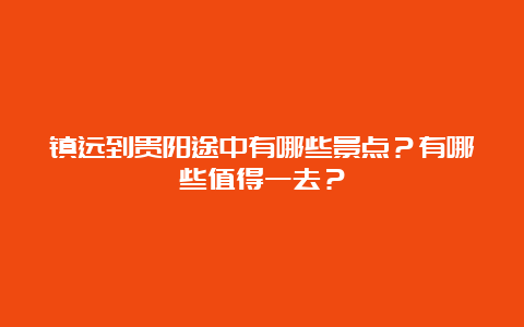 镇远到贵阳途中有哪些景点？有哪些值得一去？