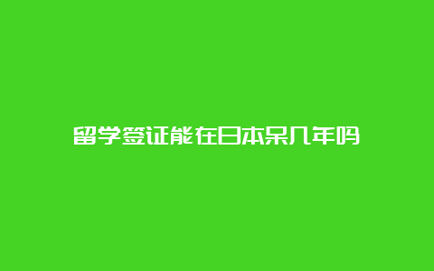 留学签证能在日本呆几年吗