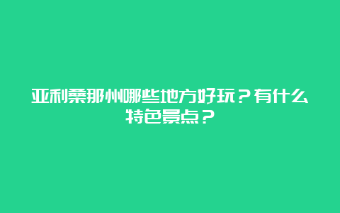 亚利桑那州哪些地方好玩？有什么特色景点？