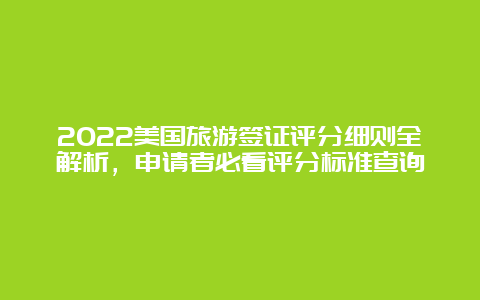 2022美国旅游签证评分细则全解析，申请者必看评分标准查询