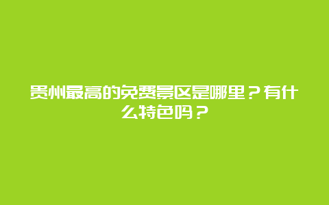 贵州最高的免费景区是哪里？有什么特色吗？