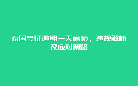 泰国签证逾期一天离境，违规解析及应对策略