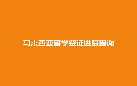 马来西亚留学签证进度查询