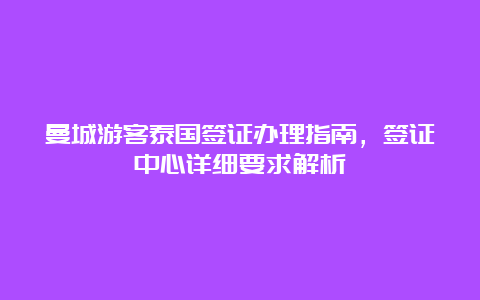 曼城游客泰国签证办理指南，签证中心详细要求解析