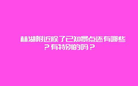 柘林湖附近除了已知景点还有哪些？有特别的吗？