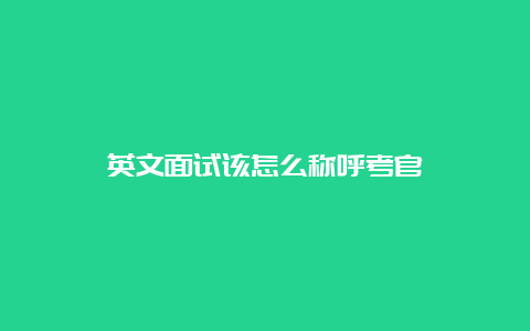 英文面试该怎么称呼考官