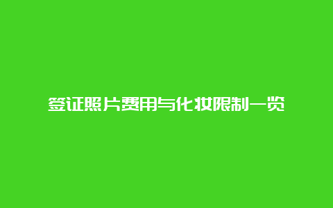 签证照片费用与化妆限制一览