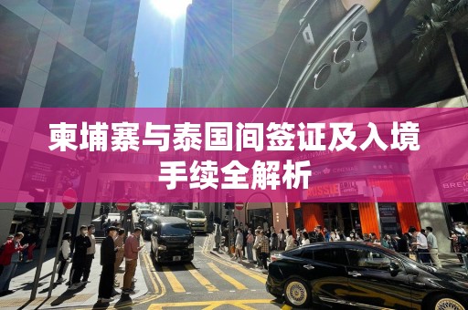 柬埔寨与泰国间签证及入境手续全解析