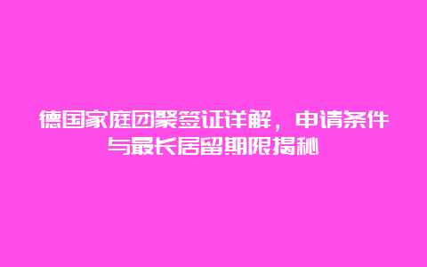 德国家庭团聚签证详解，申请条件与最长居留期限揭秘