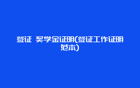 签证 奖学金证明(签证工作证明范本)