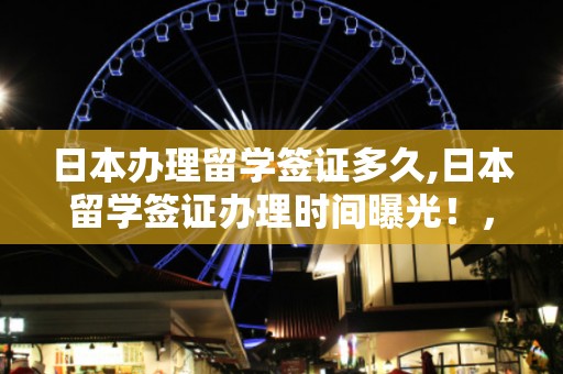 日本办理留学签证多久,日本留学签证办理时间曝光！，日本留学签证办理时间揭秘，全程所需时长一览