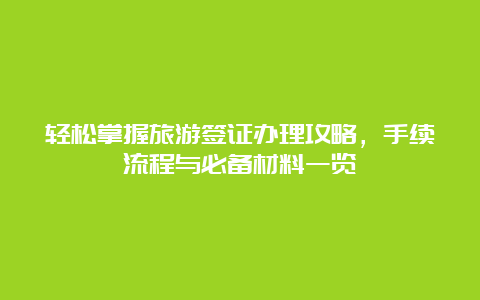 轻松掌握旅游签证办理攻略，手续流程与必备材料一览