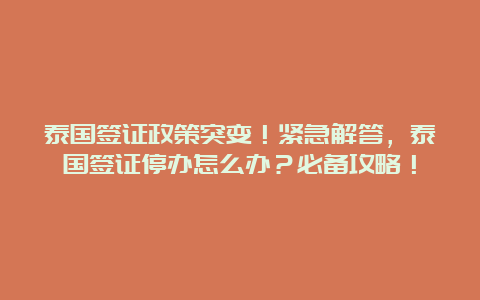 泰国签证政策突变！紧急解答，泰国签证停办怎么办？必备攻略！