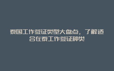 泰国工作签证类型大盘点，了解适合在泰工作签证种类