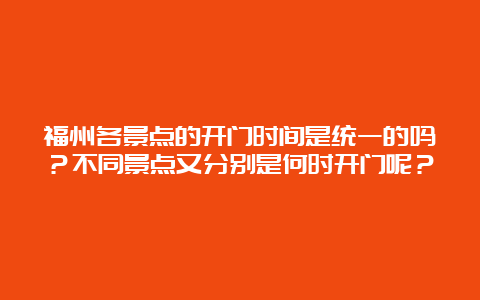 福州各景点的开门时间是统一的吗？不同景点又分别是何时开门呢？