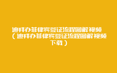 迪拜办菲律宾签证流程图解视频 （迪拜办菲律宾签证流程图解视频下载）