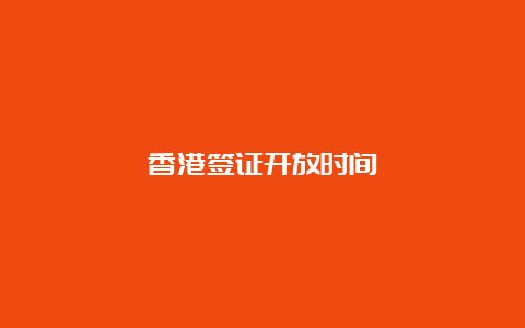 香港签证开放时间