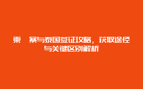 柬埔寨与泰国签证攻略，获取途径与关键区别解析