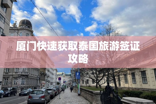 厦门快速获取泰国旅游签证攻略