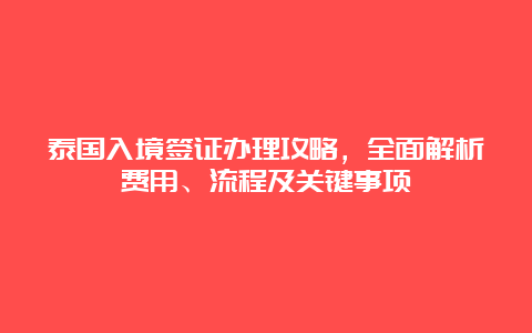 泰国入境签证办理攻略，全面解析费用、流程及关键事项