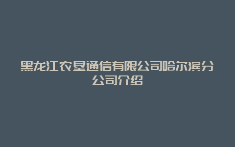 黑龙江农垦通信有限公司哈尔滨分公司介绍