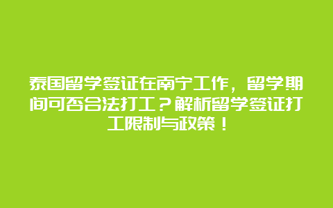 泰国留学签证在南宁工作，留学期间可否合法打工？解析留学签证打工限制与政策！