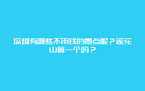 深圳有哪些不用钱的景点呢？莲花山算一个吗？