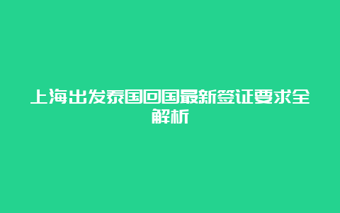 上海出发泰国回国最新签证要求全解析