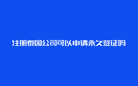 注册泰国公司可以申请永久签证吗