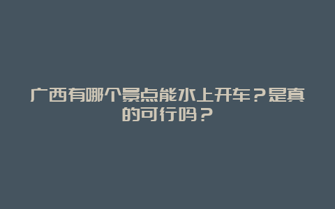 广西有哪个景点能水上开车？是真的可行吗？