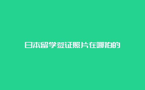 日本留学签证照片在哪拍的