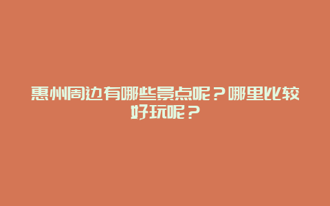 惠州周边有哪些景点呢？哪里比较好玩呢？