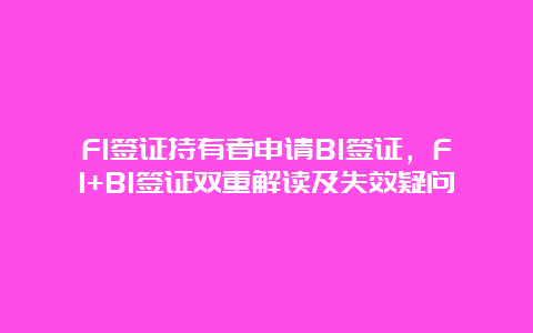 F1签证持有者申请B1签证，F1+B1签证双重解读及失效疑问