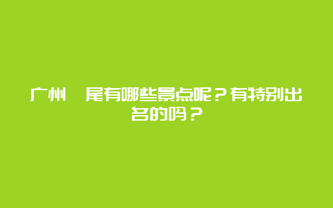 广州汕尾有哪些景点呢？有特别出名的吗？