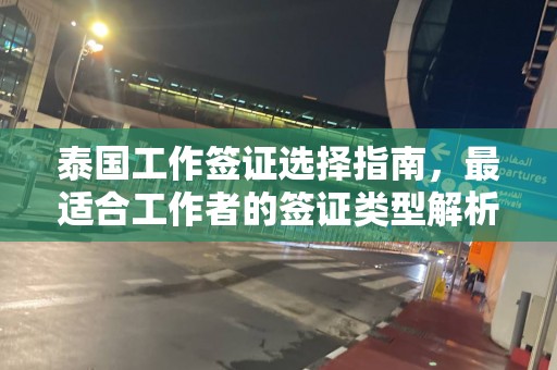 泰国工作签证选择指南，最适合工作者的签证类型解析