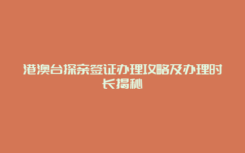 港澳台探亲签证办理攻略及办理时长揭秘