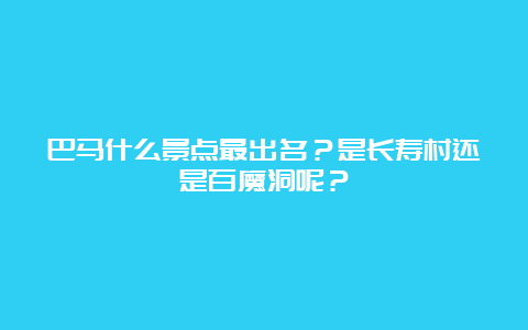 巴马什么景点最出名？是长寿村还是百魔洞呢？