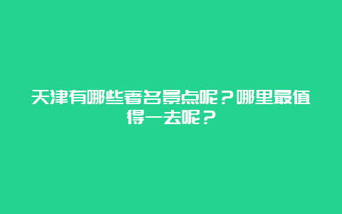 天津有哪些著名景点呢？哪里最值得一去呢？